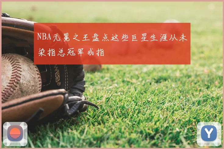 NBA无冕之王盘点这些巨星生涯从未染指总冠军戒指