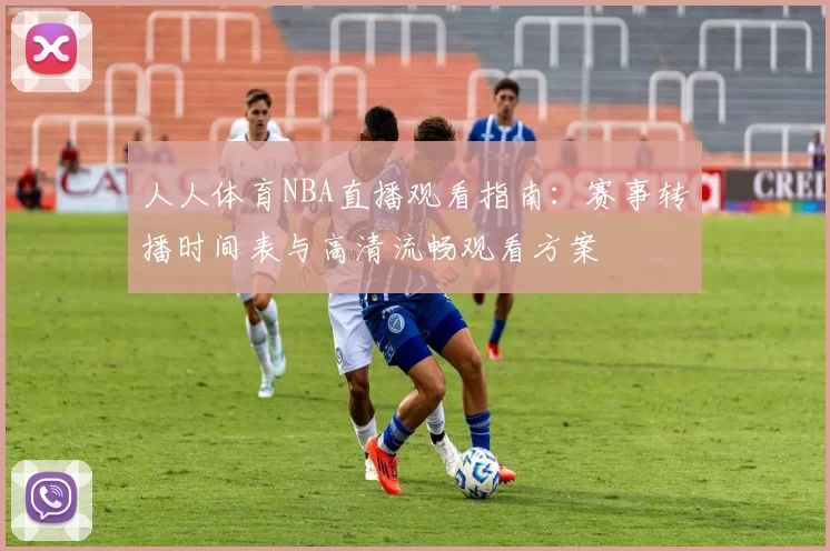 人人体育NBA直播观看指南：赛事转播时间表与高清流畅观看方案