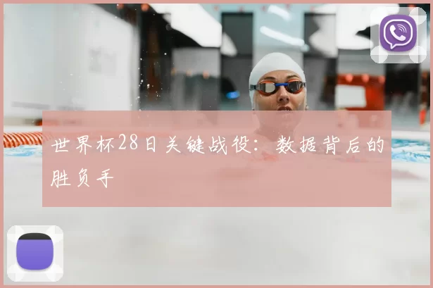 世界杯28日关键战役:数据背后的胜负手
