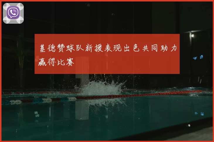 基德赞球队新援表现出色共同助力赢得比赛