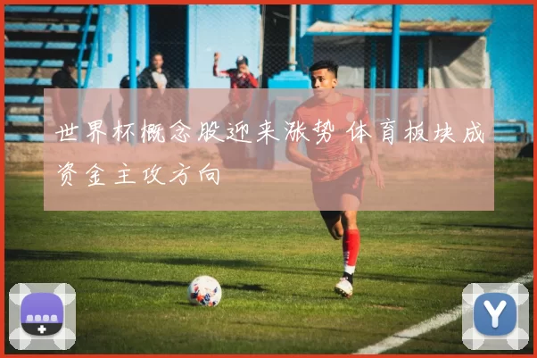 世界杯概念股迎来涨势 体育板块成资金主攻方向