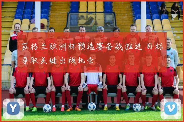 苏格兰欧洲杯预选赛备战推进 目标争取关键出线机会