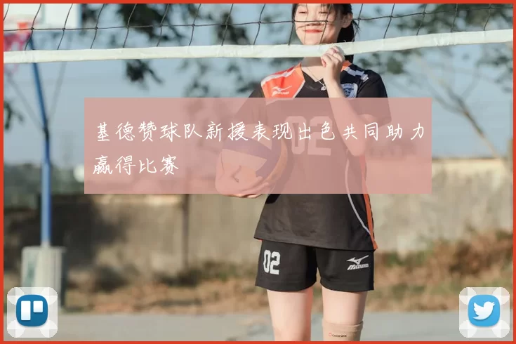 基德赞球队新援表现出色共同助力赢得比赛