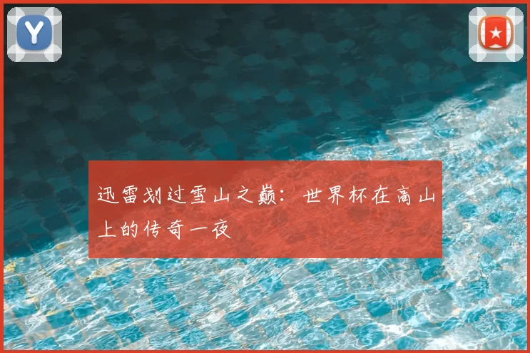 迅雷划过雪山之巅:世界杯在高山上的传奇一夜