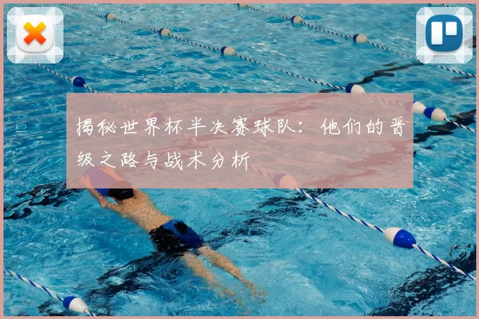揭秘世界杯半决赛球队:他们的晋级之路与战术分析