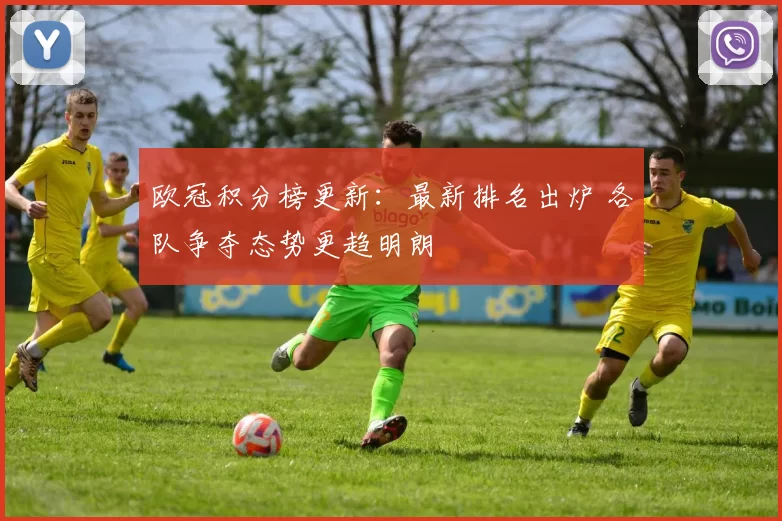 欧冠积分榜更新:最新排名出炉 各队争夺态势更趋明朗