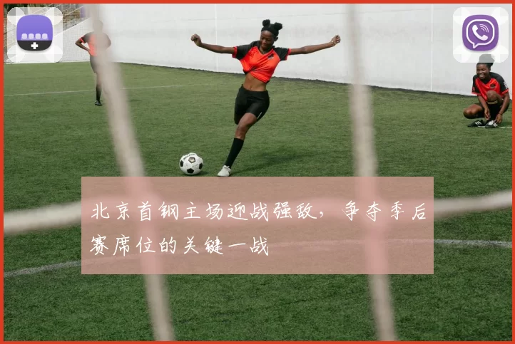 北京首钢主场迎战强敌,争夺季后赛席位的关键一战