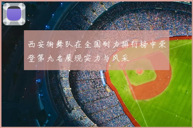 西安街舞队在全国耐力排行榜中荣登第九名展现实力与风采