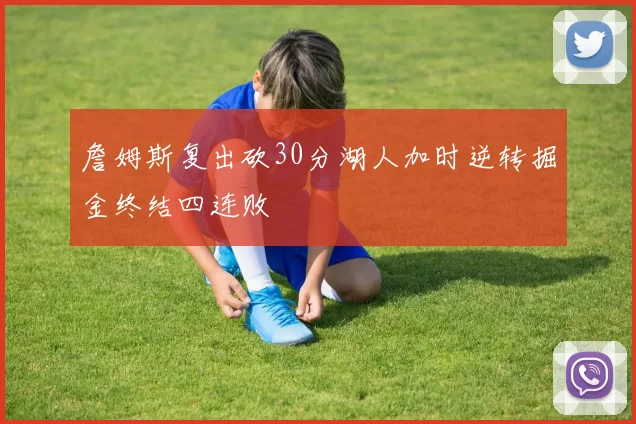 詹姆斯复出砍30分湖人加时逆转掘金终结四连败