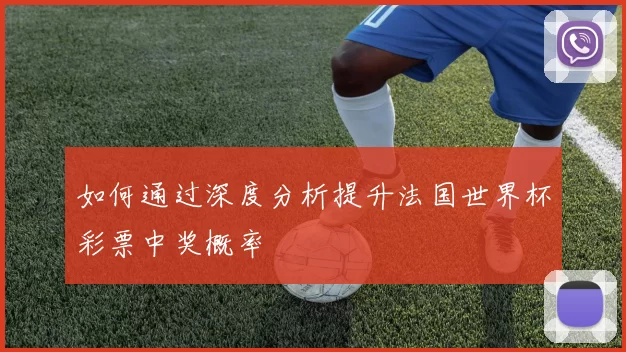 如何通过深度分析提升法国世界杯彩票中奖概率