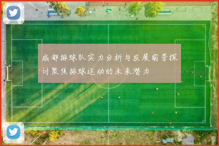成都排球队实力分析与发展前景探讨聚焦排球运动的未来潜力