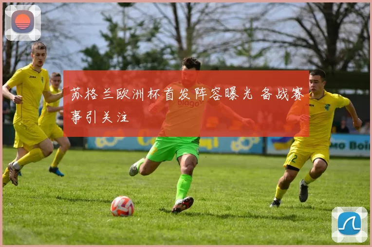 苏格兰欧洲杯首发阵容曝光 备战赛事引关注