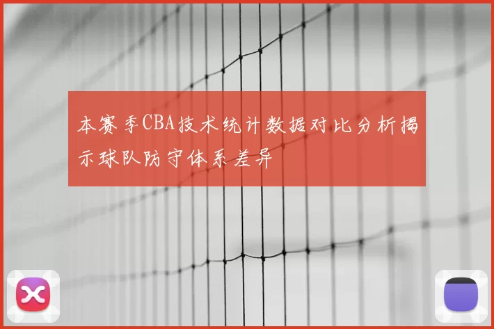 本赛季CBA技术统计数据对比分析揭示球队防守体系差异