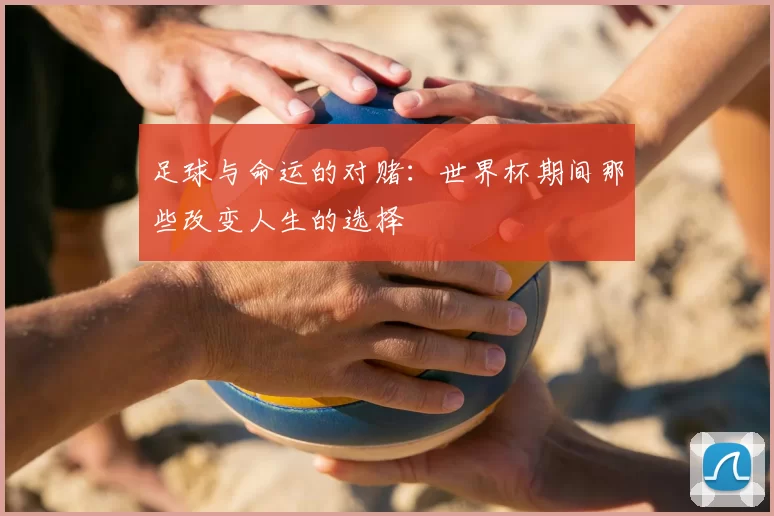 足球与命运的对赌:世界杯期间那些改变人生的选择