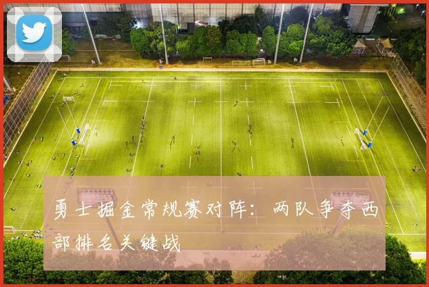 勇士掘金常规赛对阵:两队争夺西部排名关键战