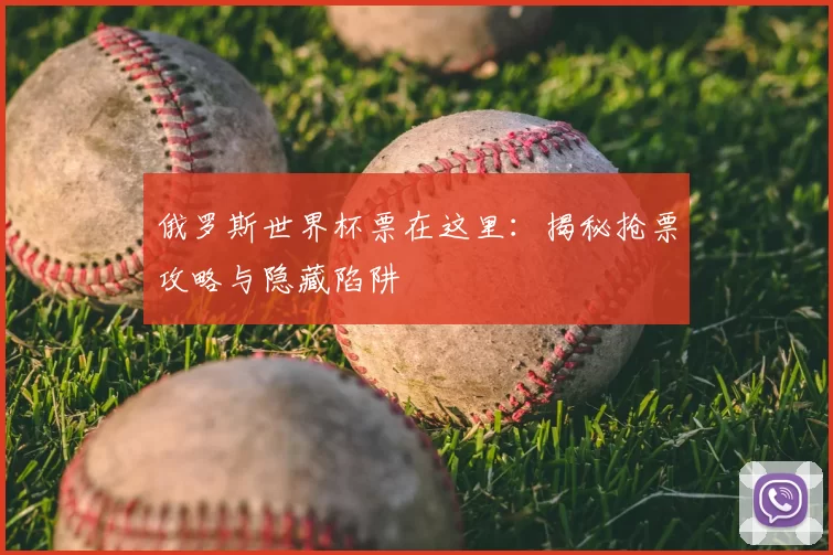 俄罗斯世界杯票在这里:揭秘抢票攻略与隐藏陷阱