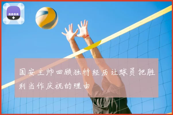 国安主帅回顾独特经历让球员把胜利当作庆祝的理由