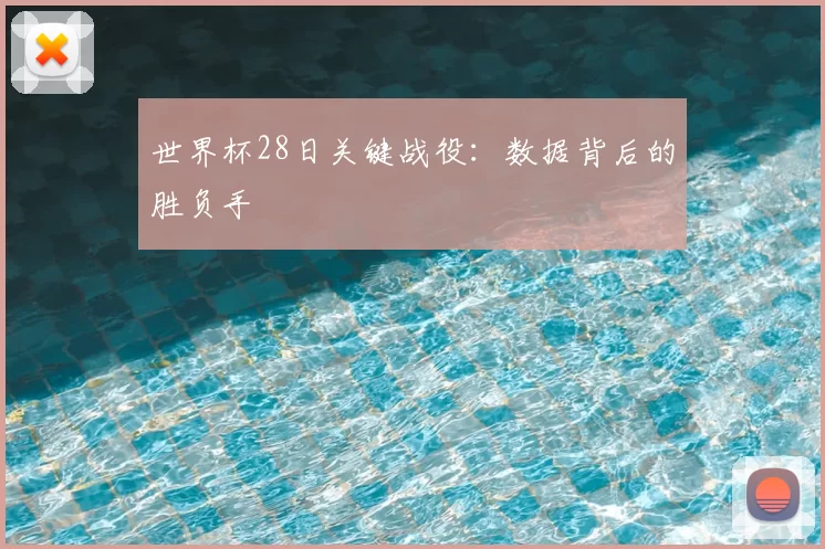 世界杯28日关键战役:数据背后的胜负手