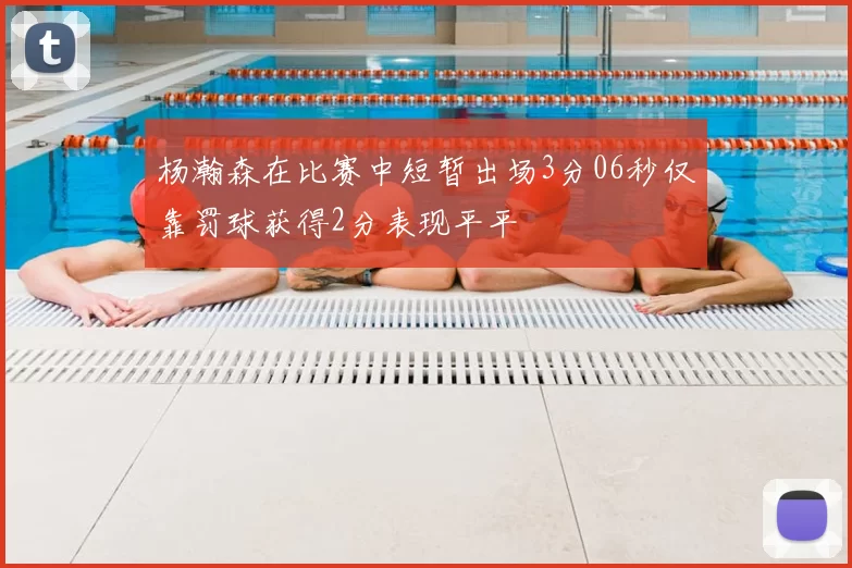 杨瀚森在比赛中短暂出场3分06秒仅靠罚球获得2分表现平平