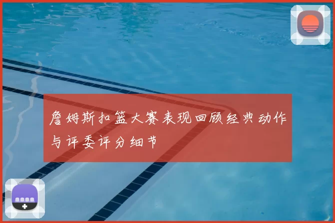 詹姆斯扣篮大赛表现回顾经典动作与评委评分细节