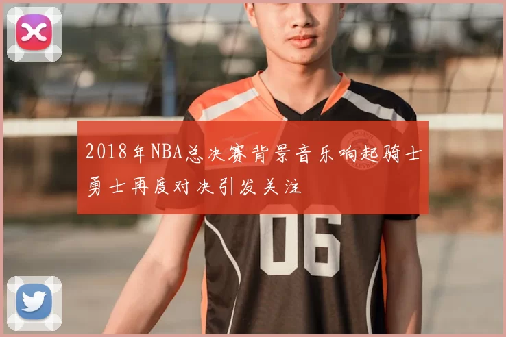 2018年NBA总决赛背景音乐响起骑士勇士再度对决引发关注