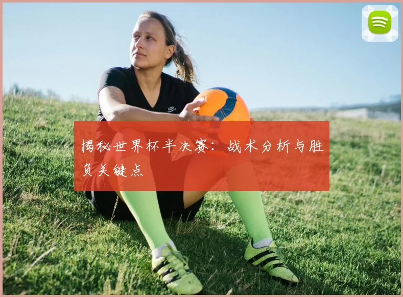 揭秘世界杯半决赛:战术分析与胜负关键点
