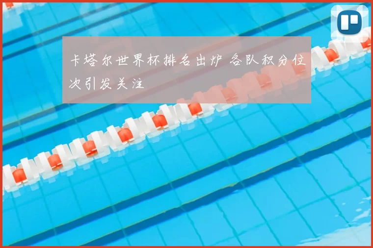 卡塔尔世界杯排名出炉 各队积分位次引发关注