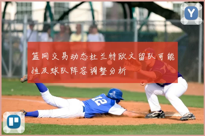 篮网交易动态杜兰特欧文留队可能性及球队阵容调整分析