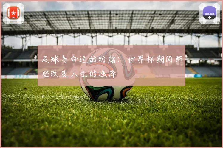 足球与命运的对赌:世界杯期间那些改变人生的选择