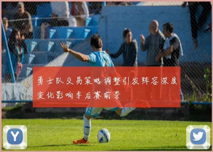 勇士队交易策略调整引发阵容深度变化影响季后赛前景
