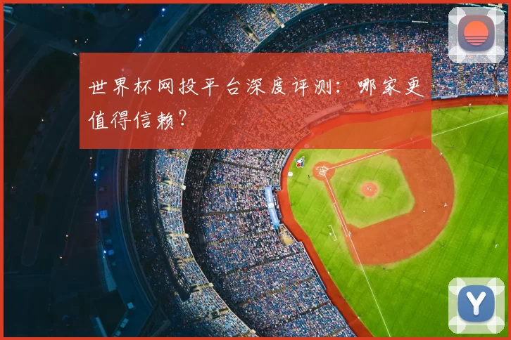 世界杯网投平台深度评测:哪家更值得信赖?