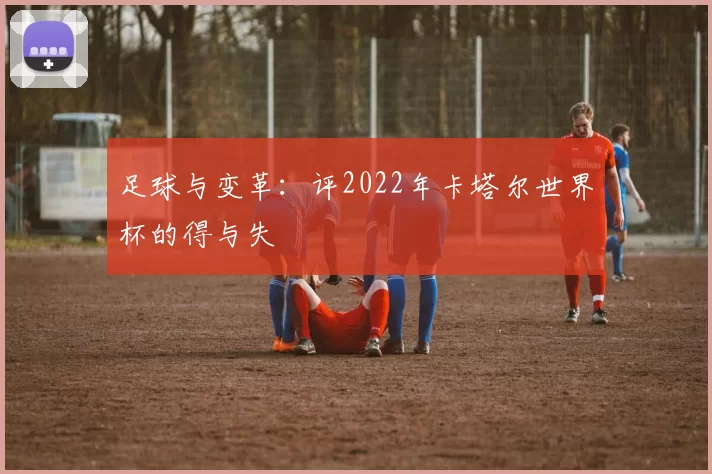 足球与变革:评2022年卡塔尔世界杯的得与失