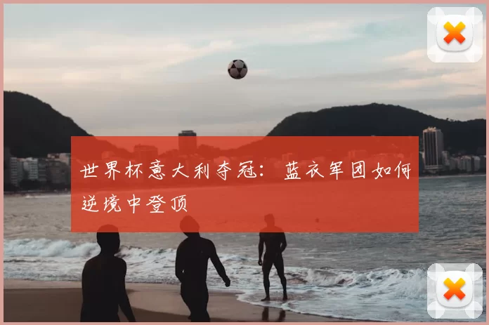 世界杯意大利夺冠：蓝衣军团如何逆境中登顶