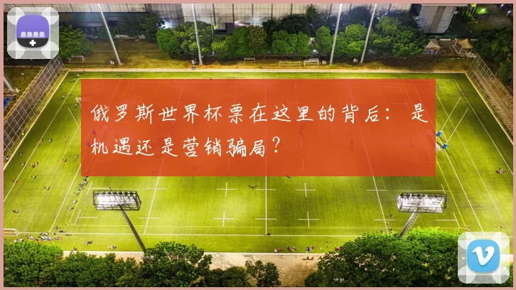 俄罗斯世界杯票在这里的背后:是机遇还是营销骗局?