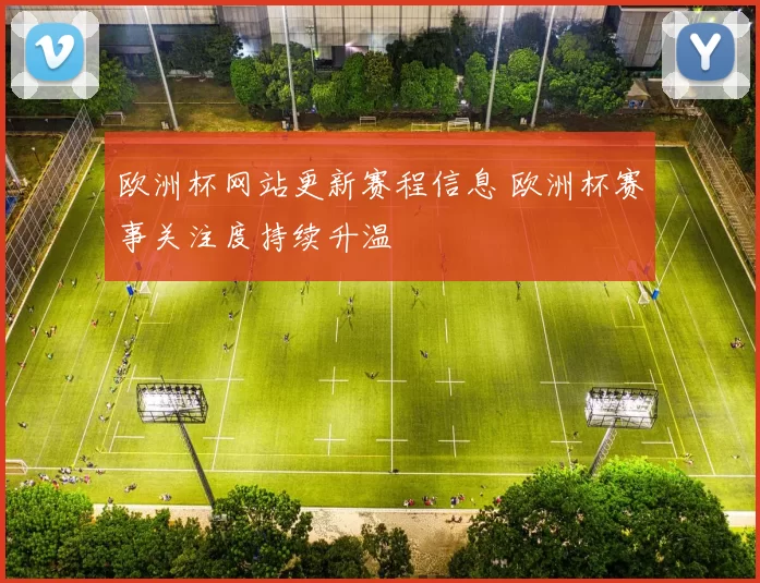 欧洲杯网站更新赛程信息 欧洲杯赛事关注度持续升温
