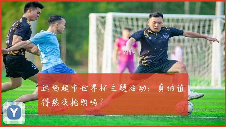 这场超市世界杯主题活动,真的值得熬夜抢购吗?