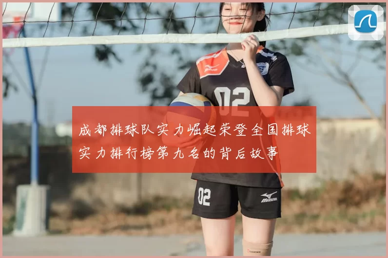 成都排球队实力崛起荣登全国排球实力排行榜第九名的背后故事