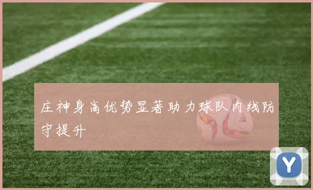 庄神身高优势显著助力球队内线防守提升