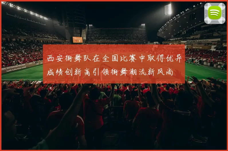 西安街舞队在全国比赛中取得优异成绩创新高引领街舞潮流新风尚