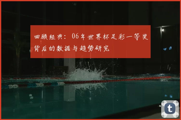 回顾经典:06年世界杯足彩一等奖背后的数据与趋势研究