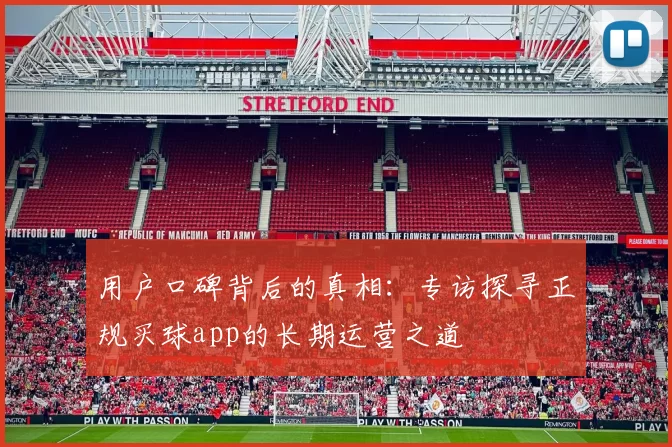 用户口碑背后的真相:专访探寻正规买球app的长期运营之道
