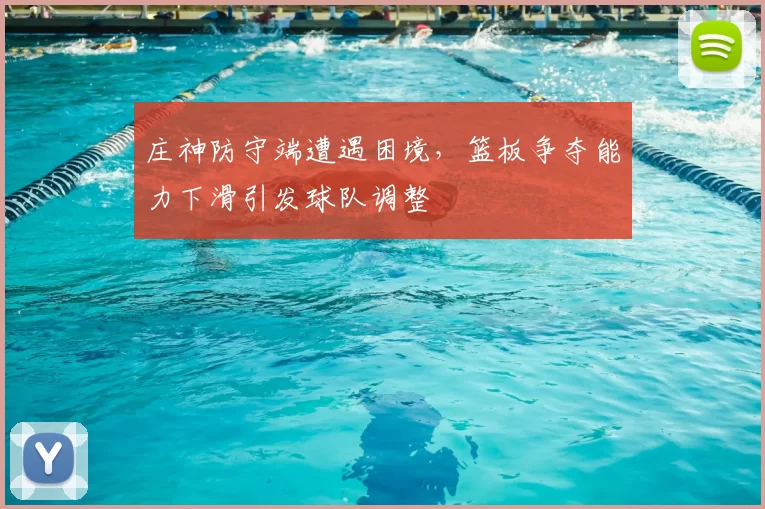 庄神防守端遭遇困境,篮板争夺能力下滑引发球队调整