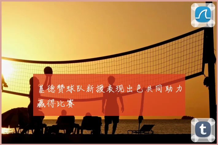 基德赞球队新援表现出色共同助力赢得比赛