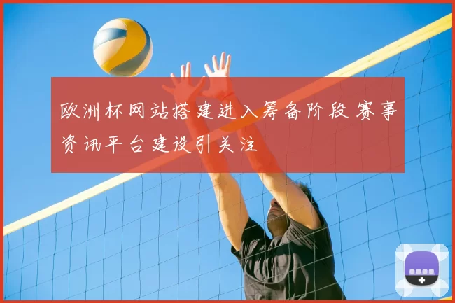 欧洲杯网站搭建进入筹备阶段 赛事资讯平台建设引关注