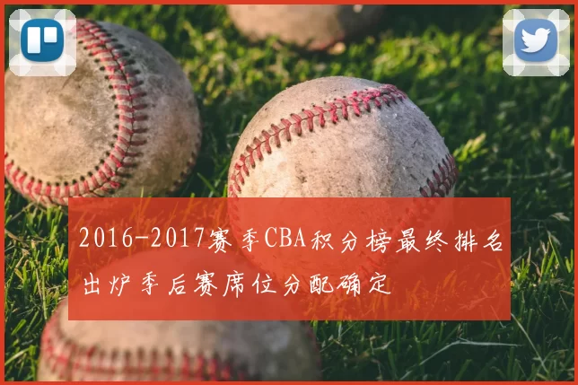 2016-2017赛季CBA积分榜最终排名出炉季后赛席位分配确定