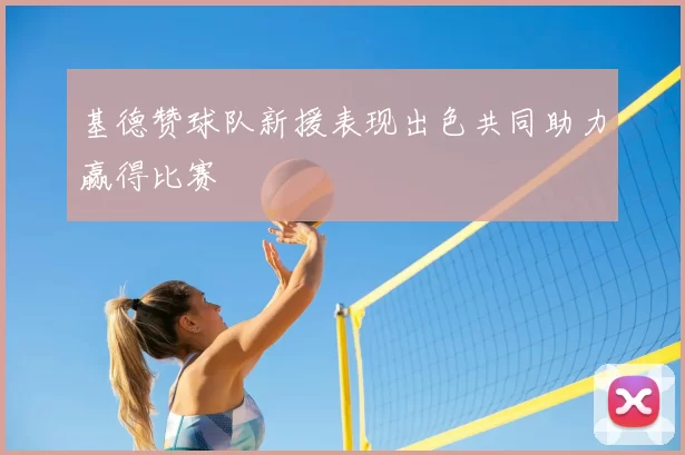 基德赞球队新援表现出色共同助力赢得比赛