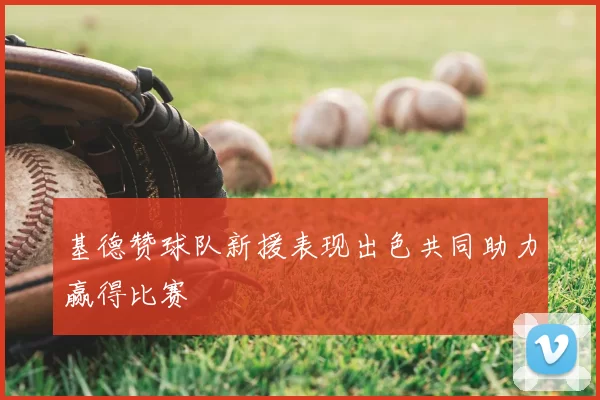 基德赞球队新援表现出色共同助力赢得比赛