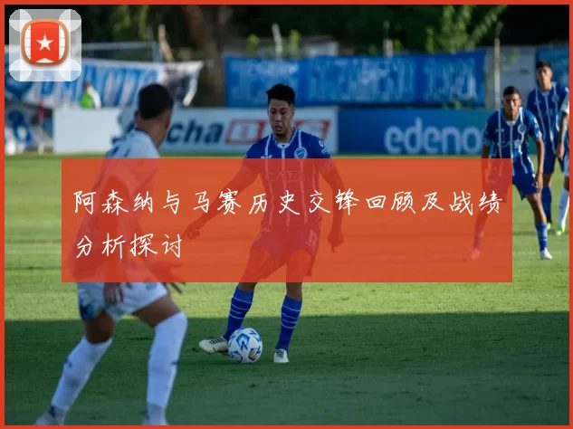 阿森纳与马赛历史交锋回顾及战绩分析探讨