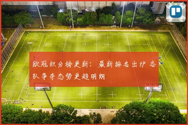欧冠积分榜更新:最新排名出炉 各队争夺态势更趋明朗