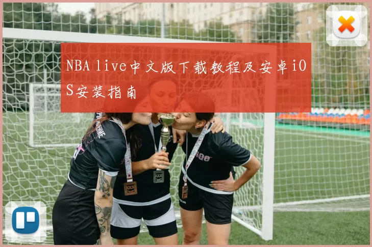NBA live中文版下载教程及安卓iOS安装指南